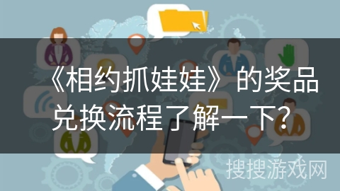 《相约抓娃娃》的奖品兑换流程了解一下？