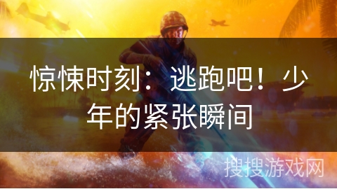 惊悚时刻：逃跑吧！少年的紧张瞬间