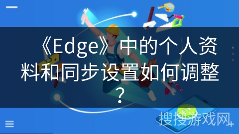 《Edge》中的个人资料和同步设置如何调整？
