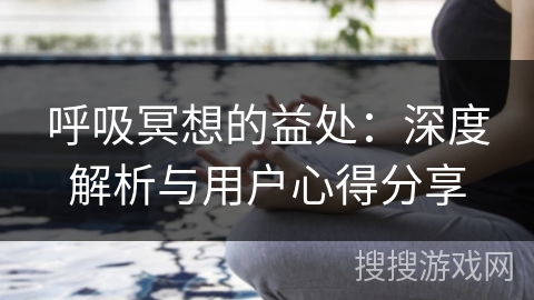 呼吸冥想的益处：深度解析与用户心得分享