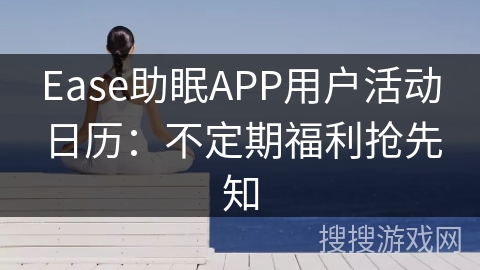 Ease助眠APP用户活动日历：不定期福利抢先知
