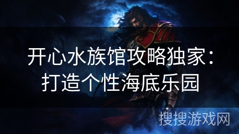 开心水族馆攻略独家：打造个性海底乐园