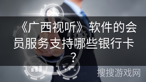 《广西视听》软件的会员服务支持哪些银行卡？