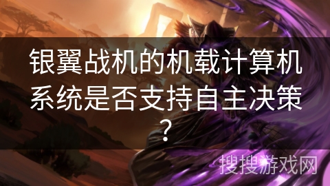 银翼战机的机载计算机系统是否支持自主决策？