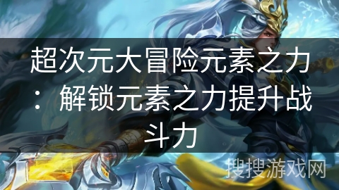 超次元大冒险元素之力:解锁元素之力提升战斗力 超次元大冒险元素之力:解锁元素之力提升战斗力