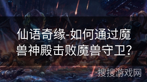 仙语奇缘-如何通过魔兽神殿击败魔兽守卫？