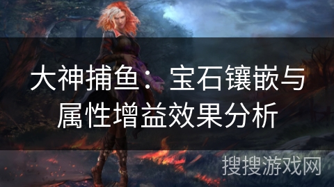 大神捕鱼：宝石镶嵌与属性增益效果分析