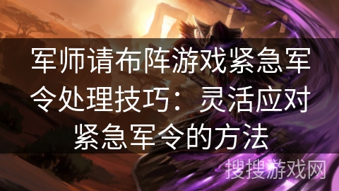 军师请布阵游戏紧急军令处理技巧：灵活应对紧急军令的方法