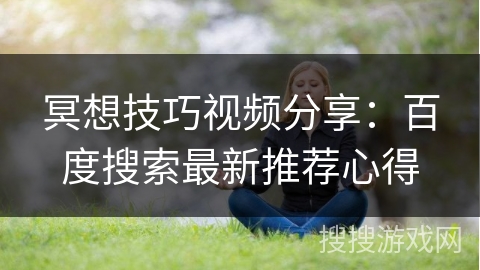 冥想技巧视频分享：百度搜索最新推荐心得