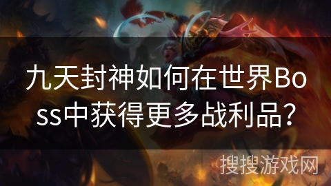 九天封神如何在世界Boss中获得更多战利品？