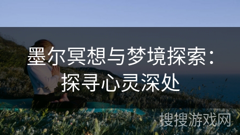 墨尔冥想与梦境探索:探寻心灵深处 墨尔冥想与梦境探索:探寻心灵深处