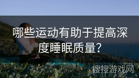 哪些运动有助于提高深度睡眠质量？