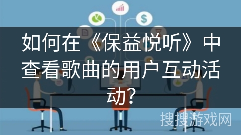 如何在《保益悦听》中查看歌曲的用户互动活动？