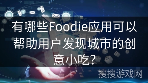 有哪些Foodie应用可以帮助用户发现城市的创意小吃？