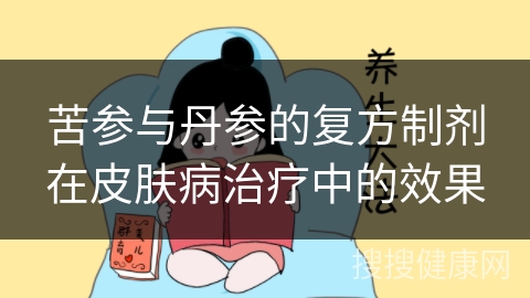 苦参与丹参的复方制剂在皮肤病治疗中的效果