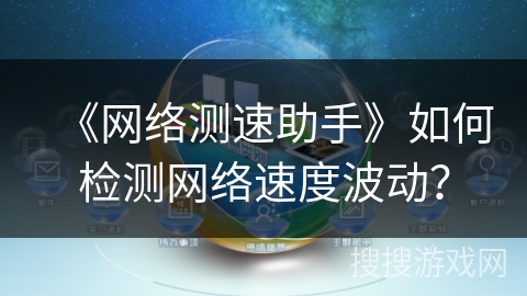 《网络测速助手》如何检测网络速度波动？