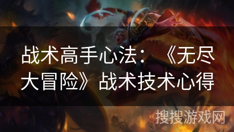 战术高手心法：《无尽大冒险》战术技术心得