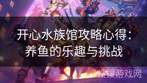 开心水族馆攻略心得：养鱼的乐趣与挑战