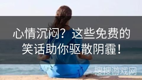 心情沉闷？这些免费的笑话助你驱散阴霾！