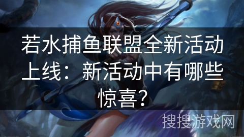 若水捕鱼联盟全新活动上线：新活动中有哪些惊喜？