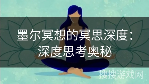 墨尔冥想的冥思深度：深度思考奥秘