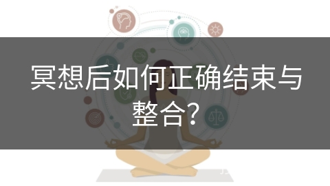 冥想后如何正确结束与整合？