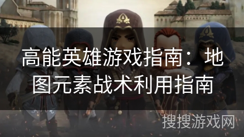 高能英雄游戏指南：地图元素战术利用指南