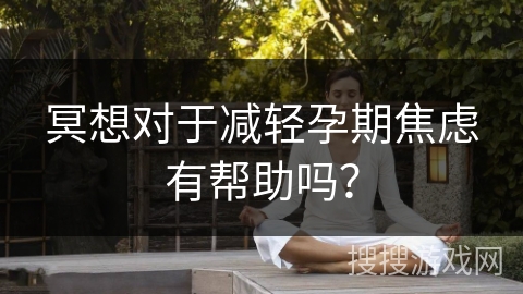 冥想对于减轻孕期焦虑有帮助吗？