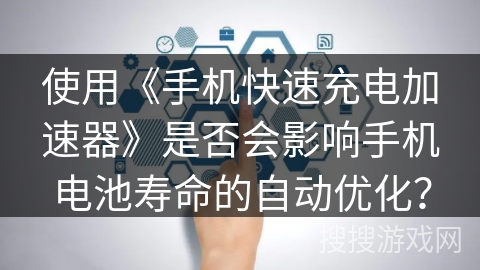 使用《手机快速充电加速器》是否会影响手机电池寿命的自动优化？