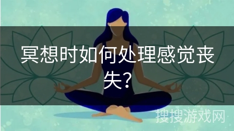 冥想时如何处理感觉丧失？