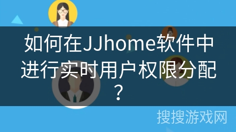 如何在JJhome软件中进行实时用户权限分配？