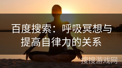 百度搜索：呼吸冥想与提高自律力的关系