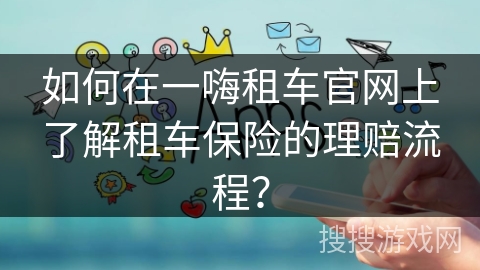 如何在一嗨租车官网上了解租车保险的理赔流程？