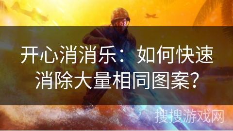 开心消消乐：如何快速消除大量相同图案？