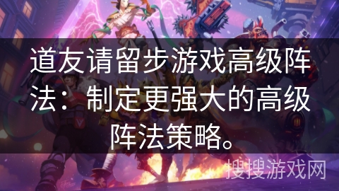 道友请留步游戏高级阵法：制定更强大的高级阵法策略。