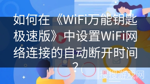 如何在《WiFi万能钥匙极速版》中设置WiFi网络连接的自动断开时间？