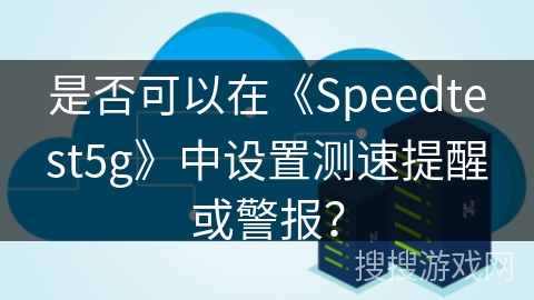 是否可以在《Speedtest5g》中设置测速提醒或警报？