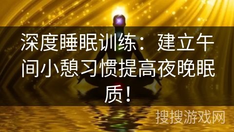 深度睡眠训练：建立午间小憩习惯提高夜晚眠质！