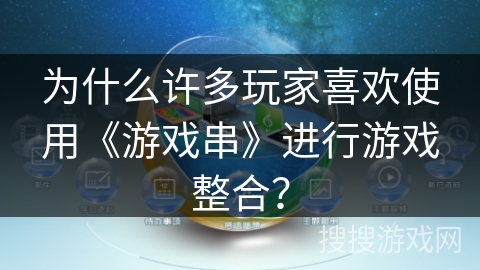 为什么许多玩家喜欢使用《游戏串》进行游戏整合？