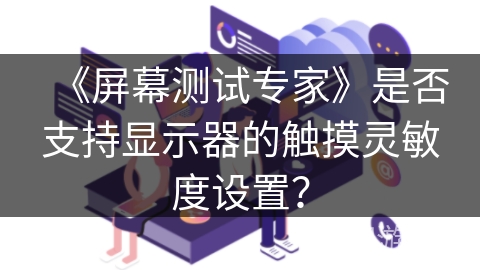 《屏幕测试专家》是否支持显示器的触摸灵敏度设置? 《屏幕测试专家》是否支持显示器的触摸灵敏度设置?