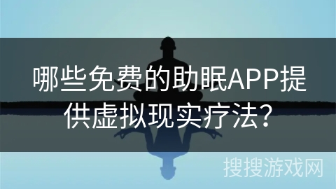 哪些免费的助眠APP提供虚拟现实疗法？