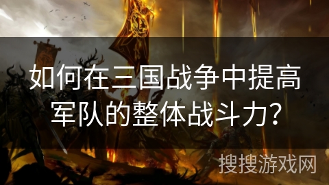 如何在三国战争中提高军队的整体战斗力？