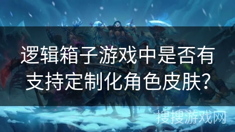逻辑箱子游戏中是否有支持定制化角色皮肤？