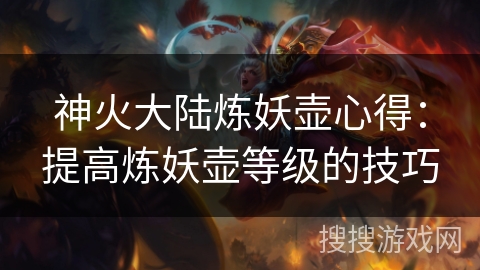神火大陆炼妖壶心得：提高炼妖壶等级的技巧