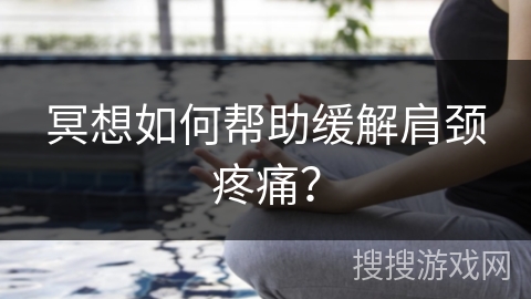 冥想如何帮助缓解肩颈疼痛? 冥想如何帮助缓解肩颈疼痛?