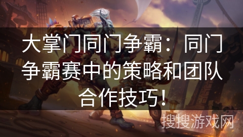 大掌门同门争霸：同门争霸赛中的策略和团队合作技巧！