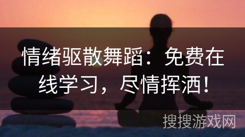 情绪驱散舞蹈：免费在线学习，尽情挥洒！