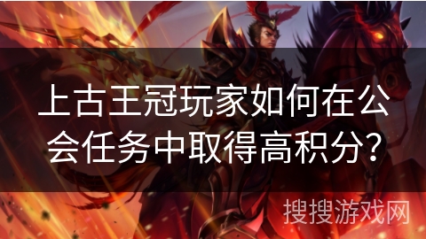 上古王冠玩家如何在公会任务中取得高积分？