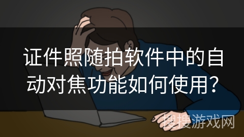 证件照随拍软件中的自动对焦功能如何使用？