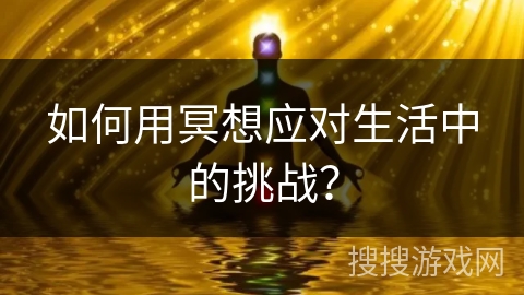 如何用冥想应对生活中的挑战？